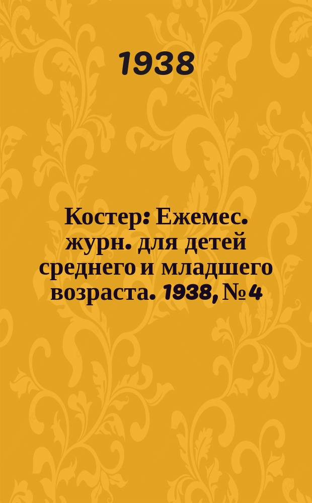 Костер : Ежемес. журн. для детей среднего и младшего возраста. 1938, № 4