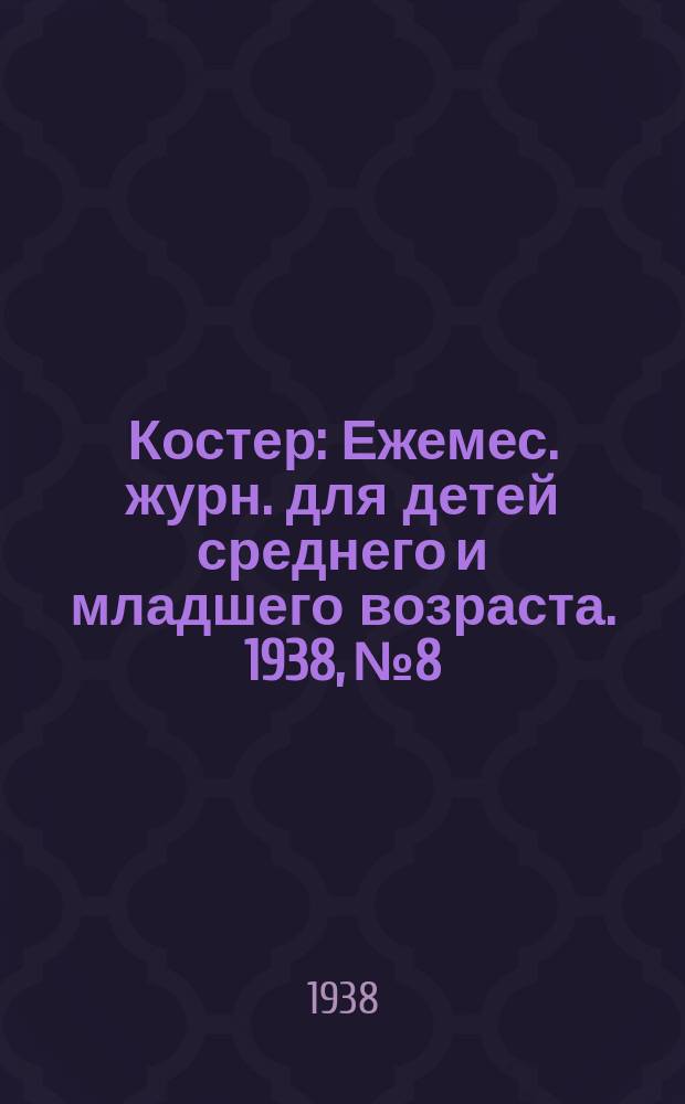 Костер : Ежемес. журн. для детей среднего и младшего возраста. 1938, № 8