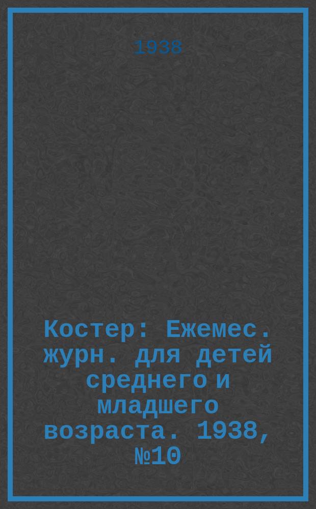 Костер : Ежемес. журн. для детей среднего и младшего возраста. 1938, № 10