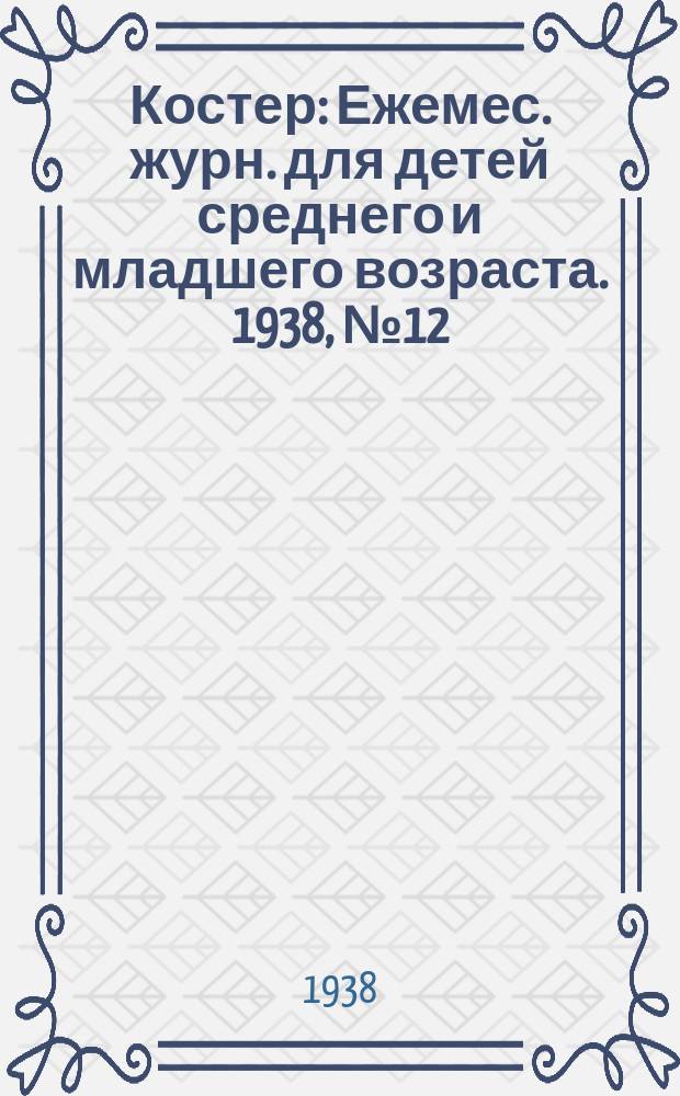 Костер : Ежемес. журн. для детей среднего и младшего возраста. 1938, № 12