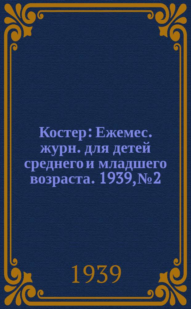 Костер : Ежемес. журн. для детей среднего и младшего возраста. 1939, № 2