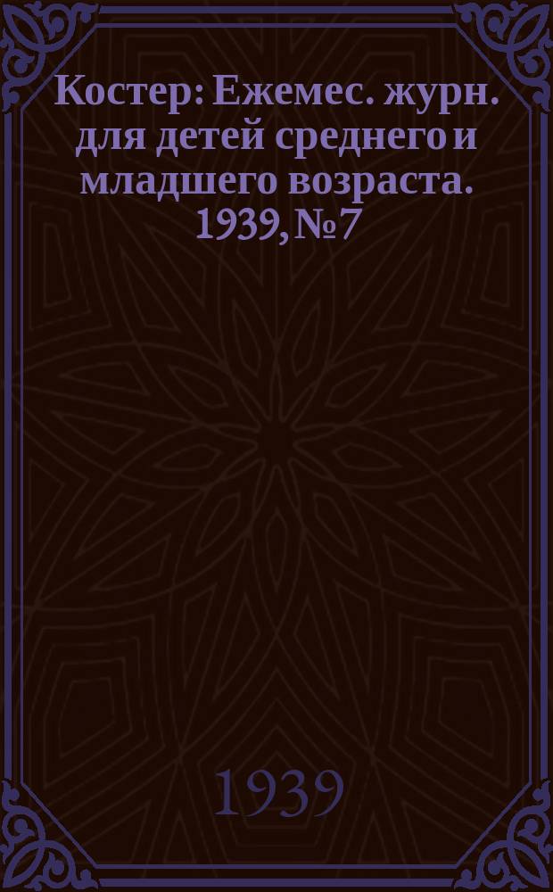 Костер : Ежемес. журн. для детей среднего и младшего возраста. 1939, № 7/8