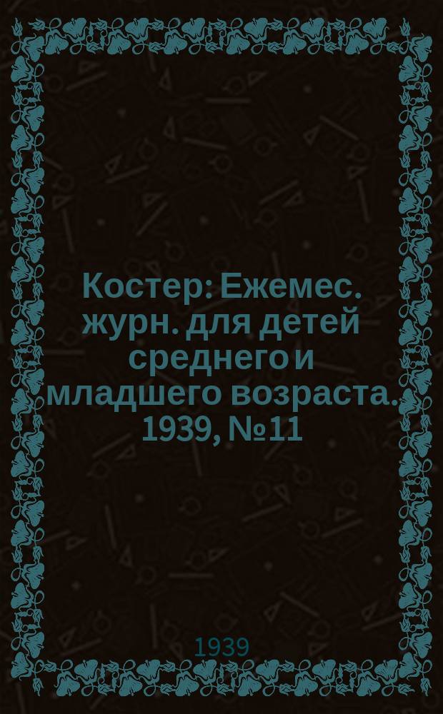 Костер : Ежемес. журн. для детей среднего и младшего возраста. 1939, № 11/12