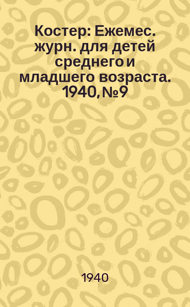 Костер : Ежемес. журн. для детей среднего и младшего возраста. 1940, № 9