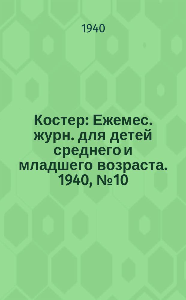Костер : Ежемес. журн. для детей среднего и младшего возраста. 1940, № 10
