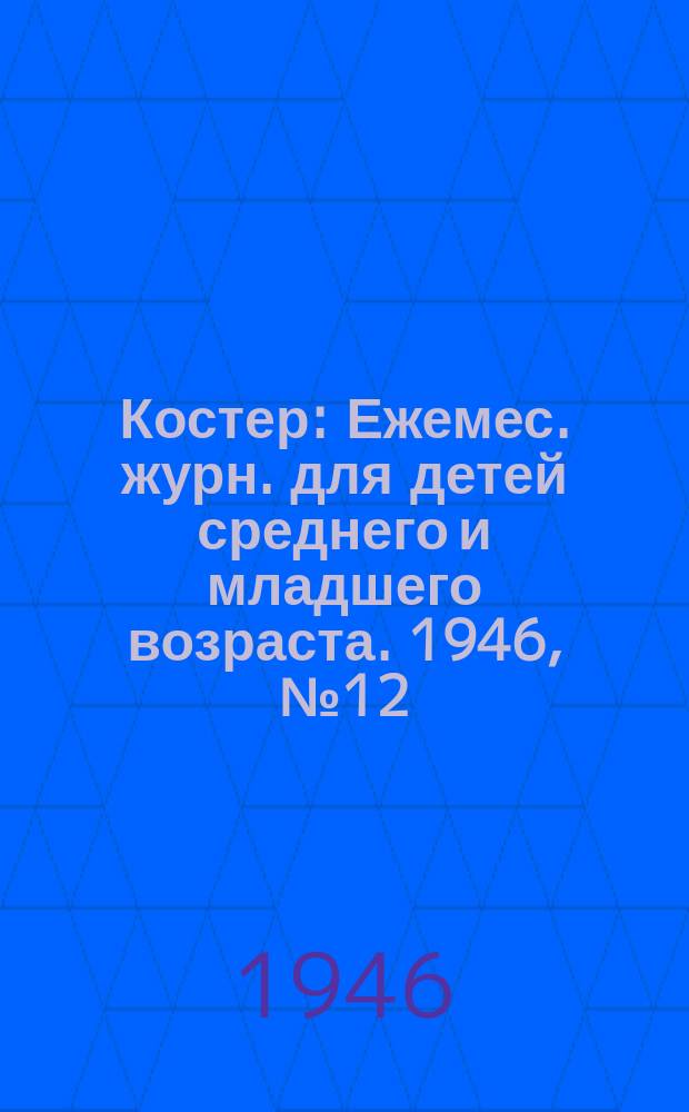 Костер : Ежемес. журн. для детей среднего и младшего возраста. 1946, № 12