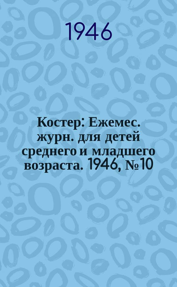 Костер : Ежемес. журн. для детей среднего и младшего возраста. 1946, № 10/11