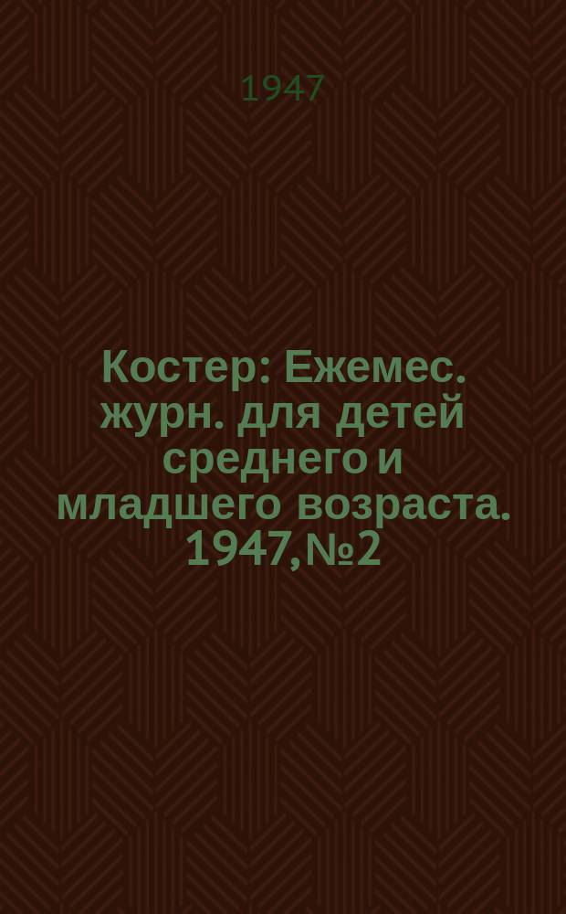 Костер : Ежемес. журн. для детей среднего и младшего возраста. 1947, № 2