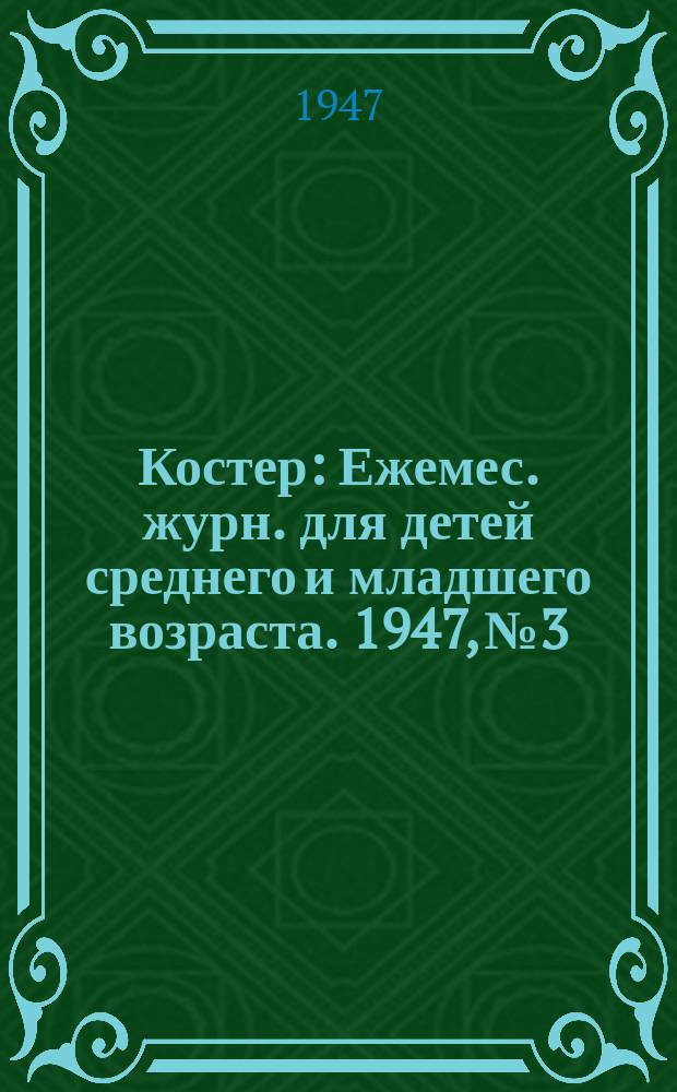 Костер : Ежемес. журн. для детей среднего и младшего возраста. 1947, № 3