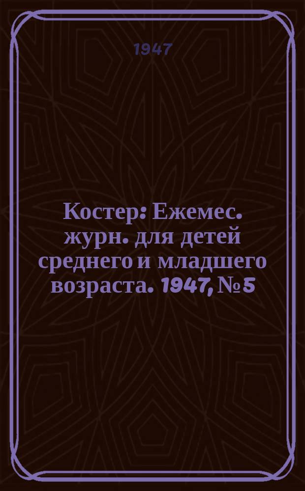 Костер : Ежемес. журн. для детей среднего и младшего возраста. 1947, № 5