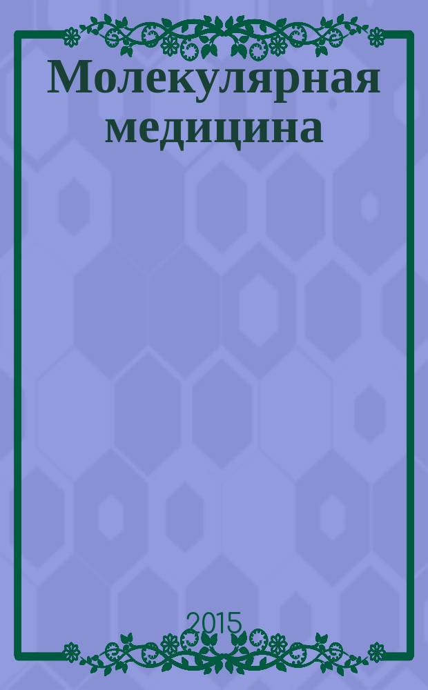 Молекулярная медицина : Кварт. науч.-практ. журн. 2015, № 1