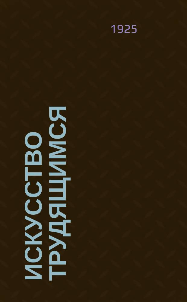 Искусство трудящимся : Театр. Кино. Музыка. Живопись Еженедельник при Науч.-худож. секции Гос. ученого совета. 1924/1925, № 21