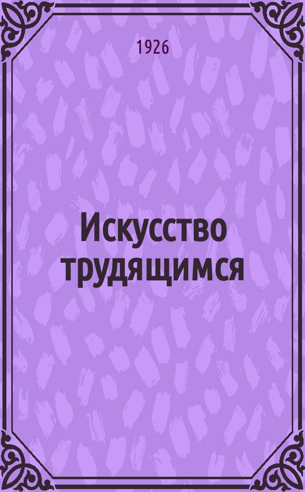 Искусство трудящимся : Театр. Кино. Музыка. Живопись Еженедельник при Науч.-худож. секции Гос. ученого совета. 1926, № 11 (68)