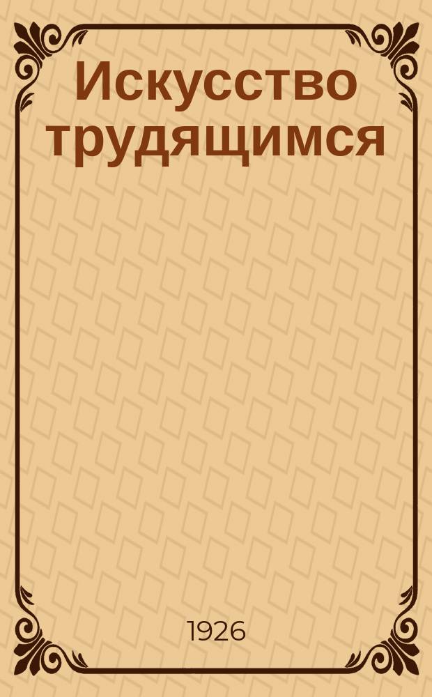 Искусство трудящимся : Театр. Кино. Музыка. Живопись Еженедельник при Науч.-худож. секции Гос. ученого совета. 1926, № 14 (71)