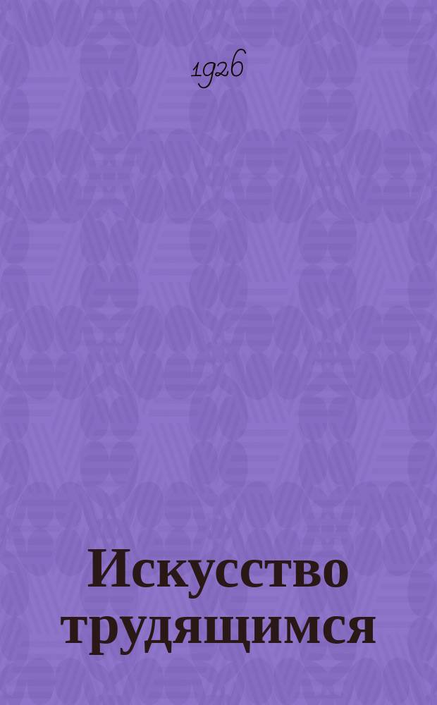 Искусство трудящимся : Театр. Кино. Музыка. Живопись Еженедельник при Науч.-худож. секции Гос. ученого совета. 1926, № 15 (72)