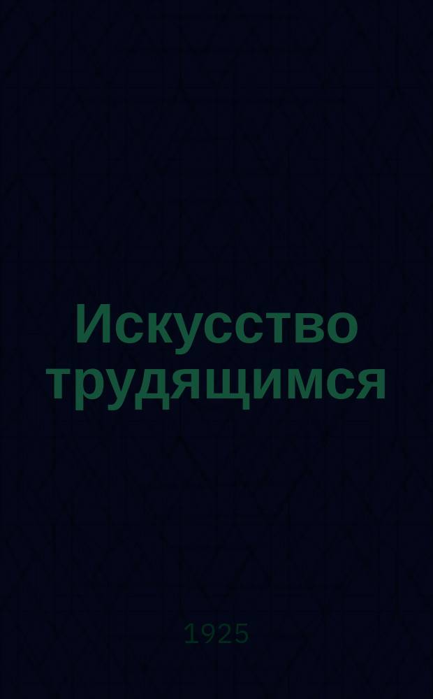 Искусство трудящимся : Театр. Кино. Музыка. Живопись Еженедельник при Науч.-худож. секции Гос. ученого совета. 1924/1925, № 4/5 (дек./янв.)