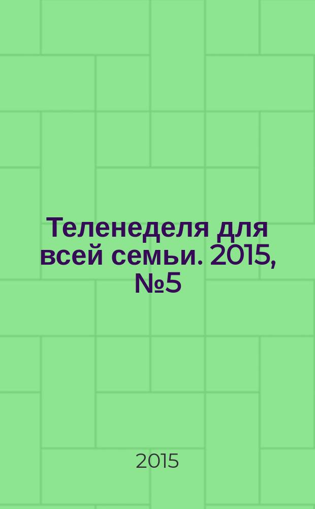 Теленеделя для всей семьи. 2015, № 5 (468)