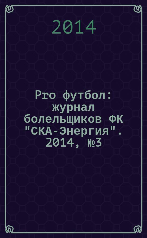 Pro футбол : журнал болельщиков ФК "СКА-Энергия". 2014, № 3 (97)