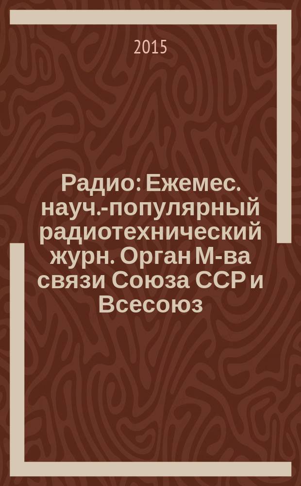 Радио : Ежемес. науч.-популярный радиотехнический журн. Орган М-ва связи Союза ССР и Всесоюз. ордена Красного Знамени добровольного о-ва содействия армии, авиации и флоту. 2015, 2