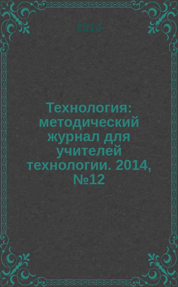 Технология : методический журнал для учителей технологии. 2014, № 12 (24)