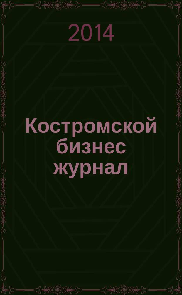 Костромской бизнес журнал : для малого и среднего бизнеса. 2014, № 12 (103)