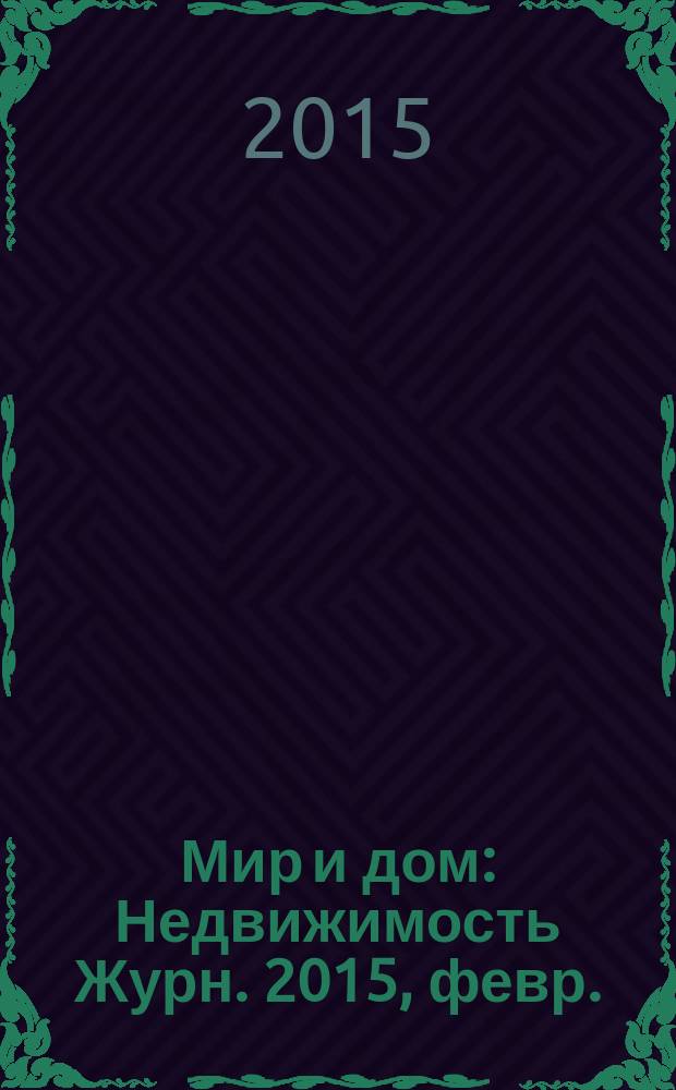 Мир и дом : Недвижимость Журн. 2015, февр.