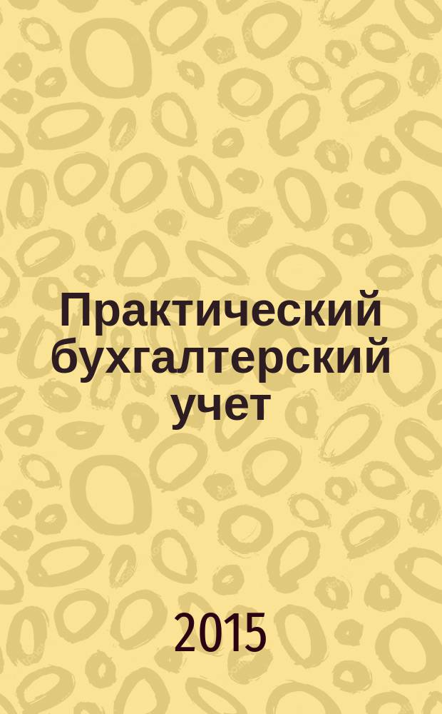 Практический бухгалтерский учет : ПБУ Консультации. Метод. рекомендации. Ответы на вопр. Ежемес. журн. 2015, № 1 (168)