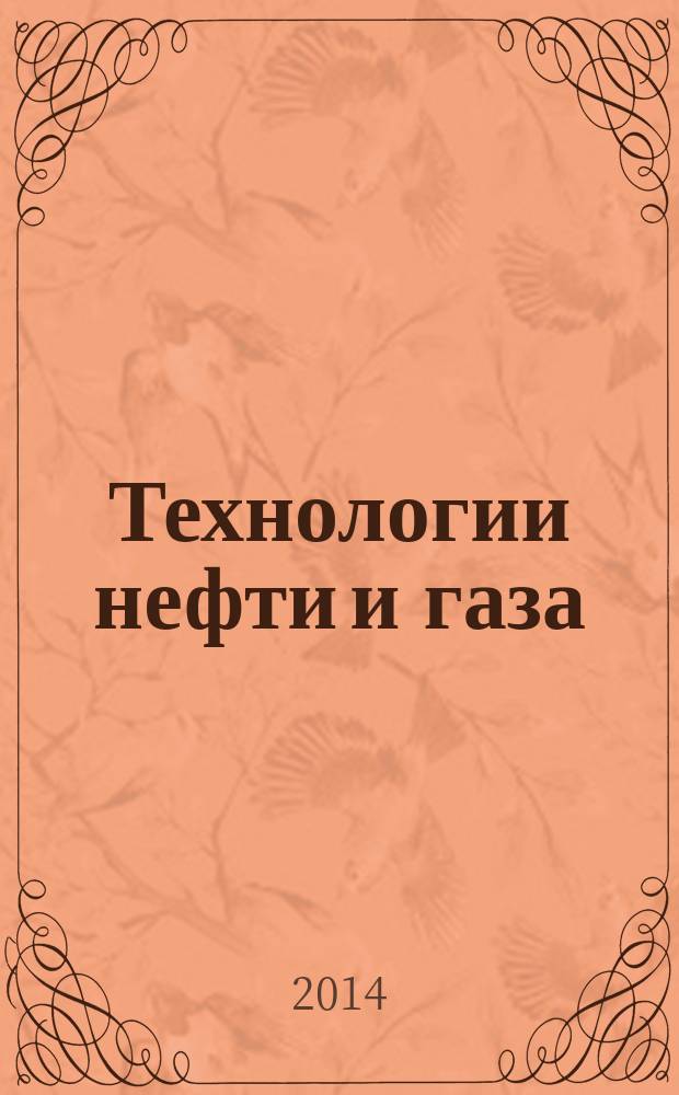 Технологии нефти и газа : новые технологии. Исследования. Анализ. Внедрение научно-технологический журнал. 2014, № 6 (95)