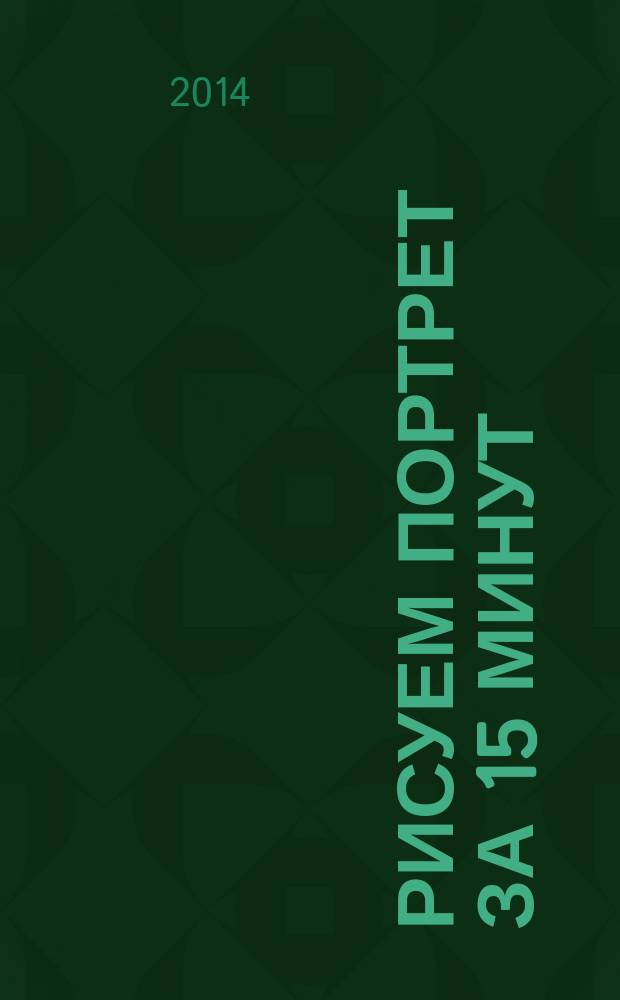 Рисуем портрет за 15 минут : удивите друзей своими художественными способностями