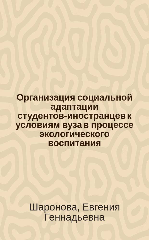 Организация социальной адаптации студентов-иностранцев к условиям вуза в процессе экологического воспитания : методические рекомендации