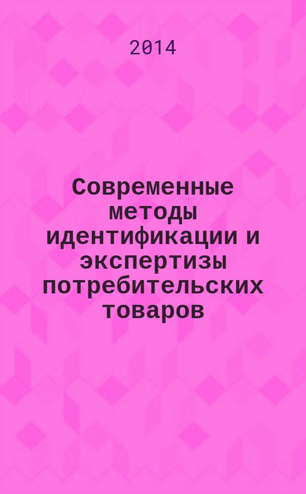 Современные методы идентификации и экспертизы потребительских товаров : материалы межвузовской научной конференции студентов, магистрантов и аспирантов с международным участием, 28-29 января 2014 года