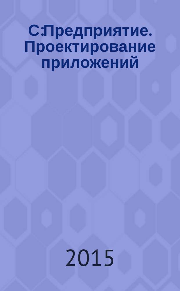 1С:Предприятие. Проектирование приложений : учебное пособие для студентов, обучающихся по направлению 080100 "Экономика" (квалификация (степень) бакалавр)