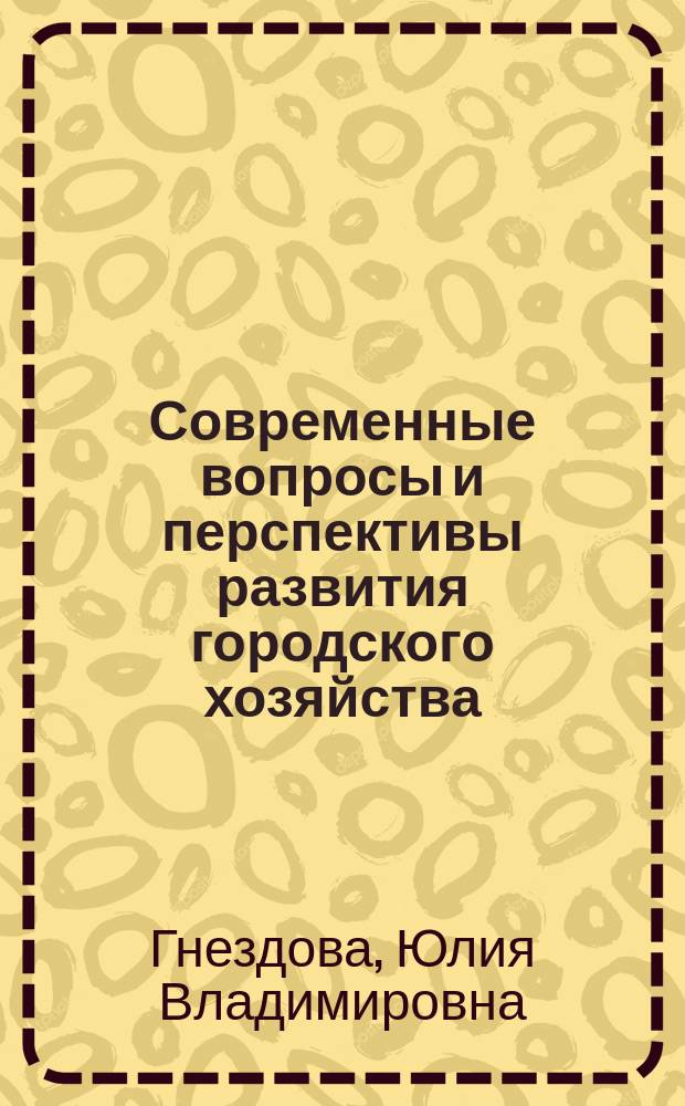 Современные вопросы и перспективы развития городского хозяйства : монография