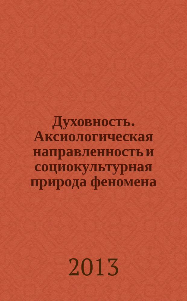 Духовность. Аксиологическая направленность и социокультурная природа феномена : монография