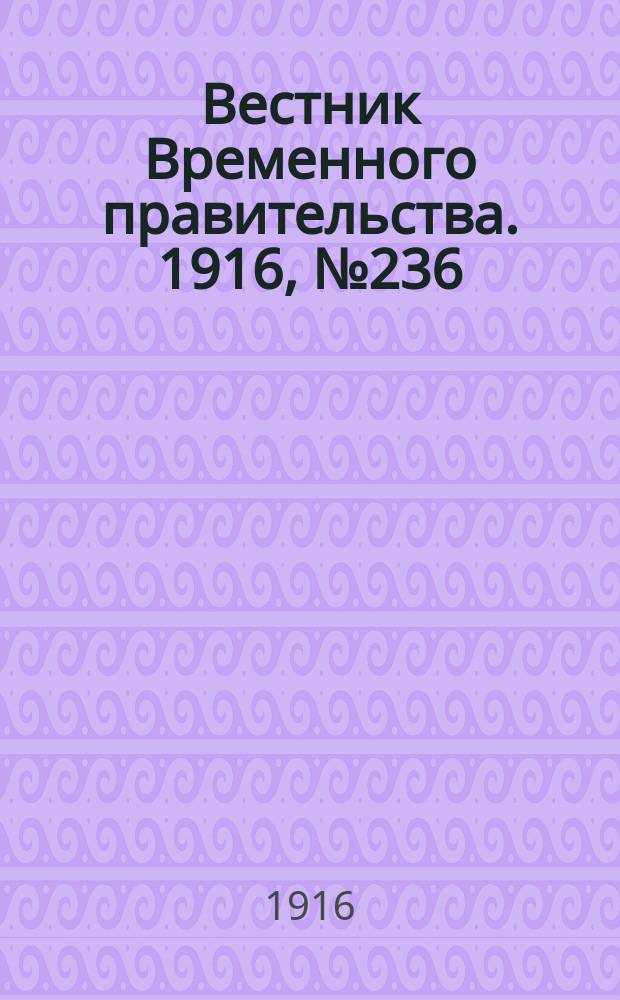 Вестник Временного правительства. 1916, № 236 (4 (17) нояб.)