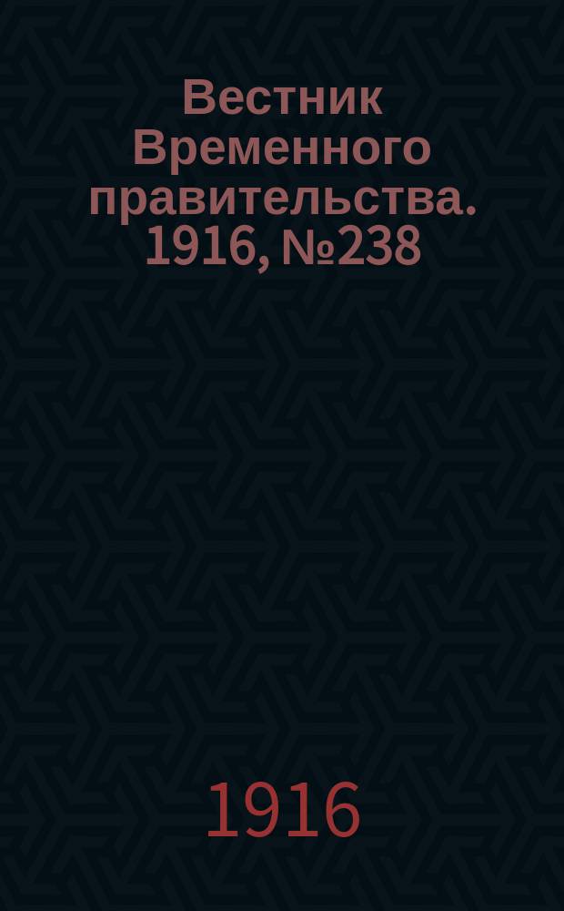 Вестник Временного правительства. 1916, № 238 (6 (19) нояб.)