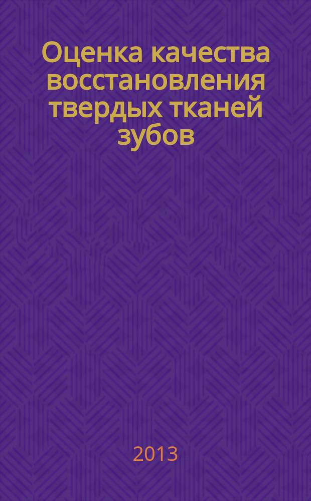Оценка качества восстановления твердых тканей зубов : учебно-методическое пособие для студентов стоматологического факультета