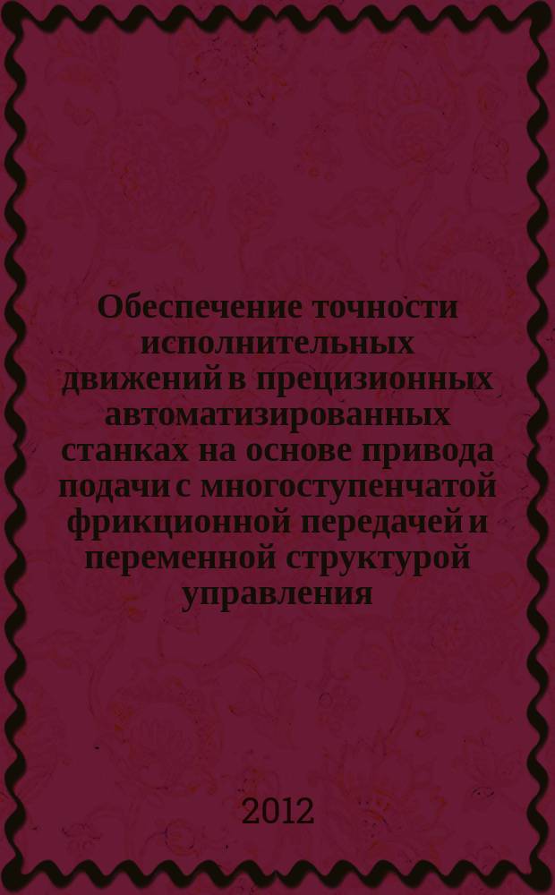 Обеспечение точности исполнительных движений в прецизионных автоматизированных станках на основе привода подачи с многоступенчатой фрикционной передачей и переменной структурой управления : автореферат диссертации на соискание ученой степени д.т.н. : специальность 05.02.07 <технология и оборудование механич. и физ.-технич. обработки>