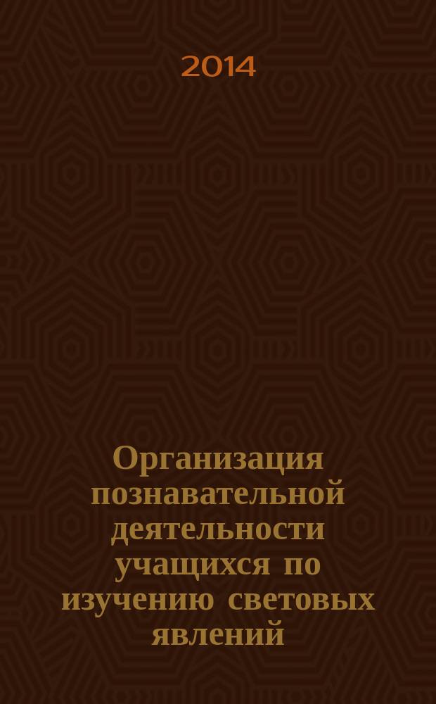 Организация познавательной деятельности учащихся по изучению световых явлений : учебно-методическое пособие : для студентов, обучающихся по направлениям "Физика", "Педагогическое образование (Физическое образование)"