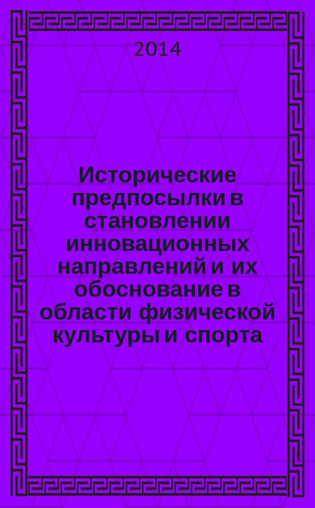 Исторические предпосылки в становлении инновационных направлений и их обоснование в области физической культуры и спорта : монография