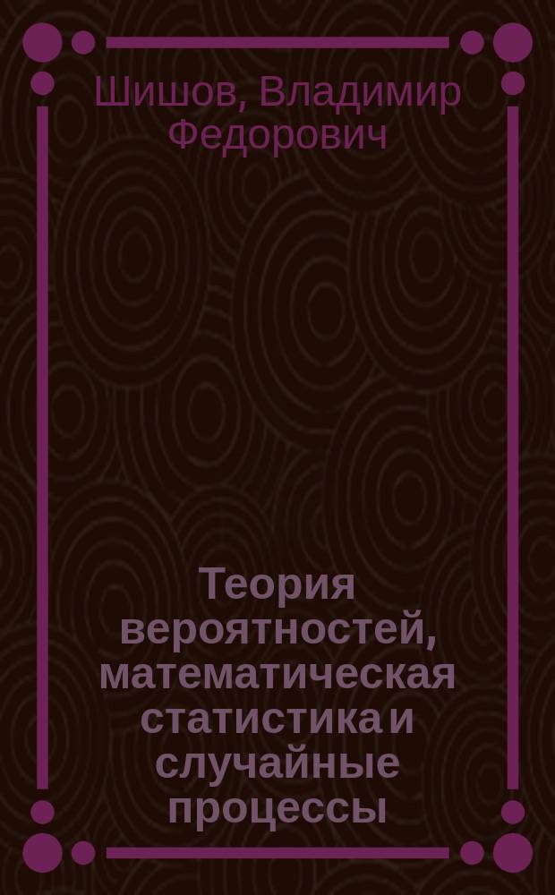 Теория вероятностей, математическая статистика и случайные процессы : учебное пособие для студентов высших учебных заведений, обучающихся по специальности 080116 "Математические методы в экономике" и другим экономическим специальностям