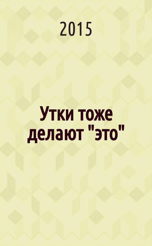 Утки тоже делают "это" : путешествие во времени к истокам сексуальности