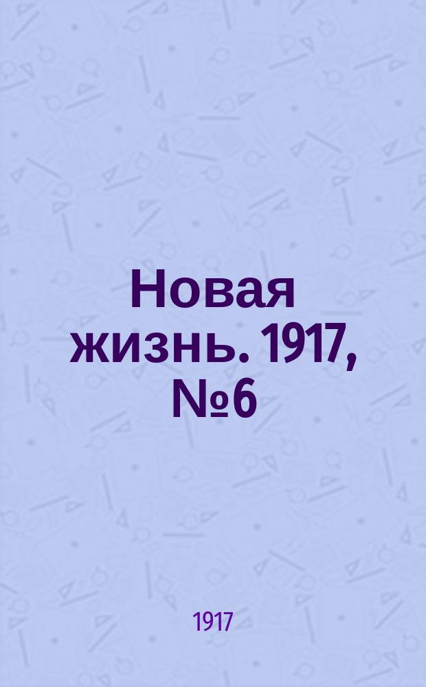 Новая жизнь. 1917, № 6 (25 апр. (8 мая))