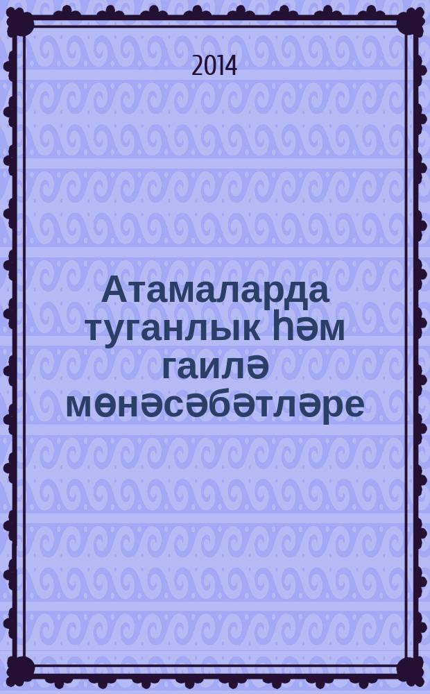 Атамаларда туганлык һәм гаилә мөнәсәбәтләре : монография = Родственные и семейные отношения в названиях