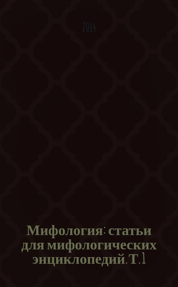 Мифология : статьи для мифологических энциклопедий. Т. 1 : А - О