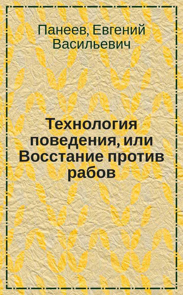 Технология поведения, или Восстание против рабов : (как не стать холопом) : публицистические очерки по социально-психологической адаптации : (попытка психорентгологии)