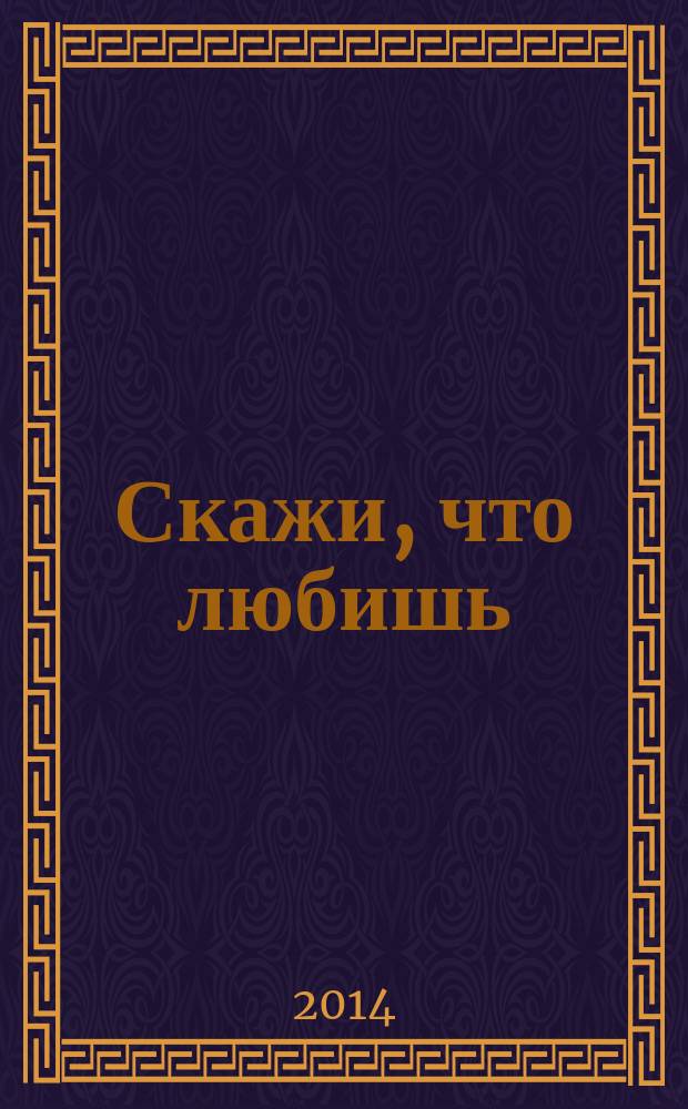 Скажи, что любишь : роман