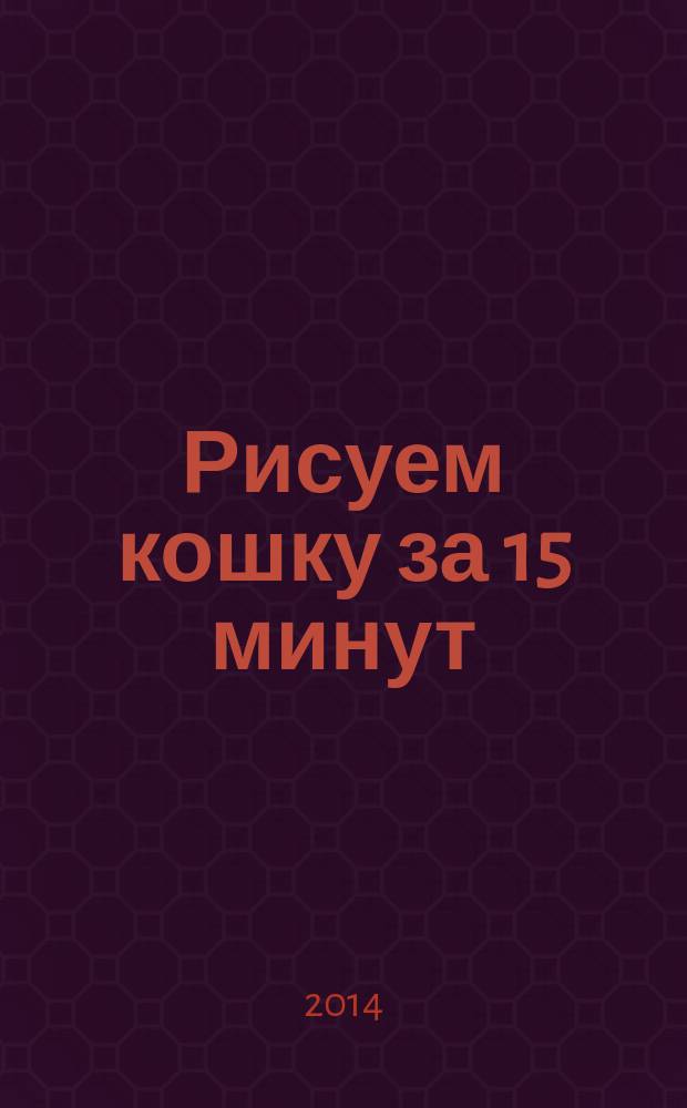 Рисуем кошку за 15 минут : создайте портрет питомца, используя лишь карандаш и бумагу