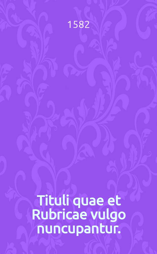 Tituli quae et Rubricae vulgo nuncupantur. // Modus legendi abbreviaturas, passim in iure tam civili, quam pontificio occurrentes