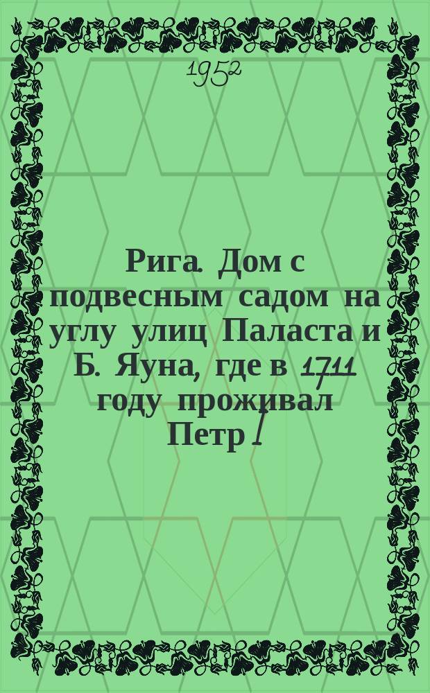 Рига. Дом с подвесным садом на углу улиц Паласта и Б. Яуна, где в 1711 году проживал Петр I = Rīga. Māja ar jumta dārziņu Palasta un L. Jaunās ielas stūrī, kur 1711. gadā uzturējies Pēteris I : почтовая карточка